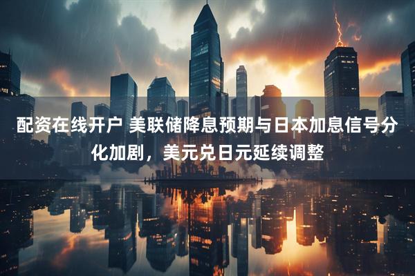 配资在线开户 美联储降息预期与日本加息信号分化加剧，美元兑日元延续调整
