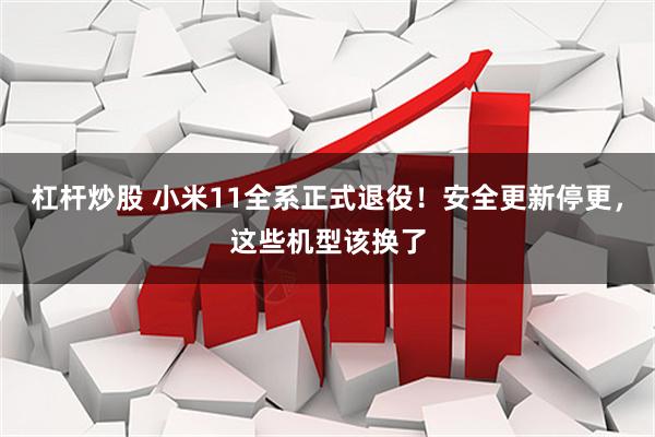 杠杆炒股 小米11全系正式退役！安全更新停更，这些机型该换了