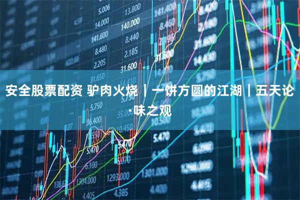 安全股票配资 驴肉火烧｜一饼方圆的江湖｜五天论·味之观