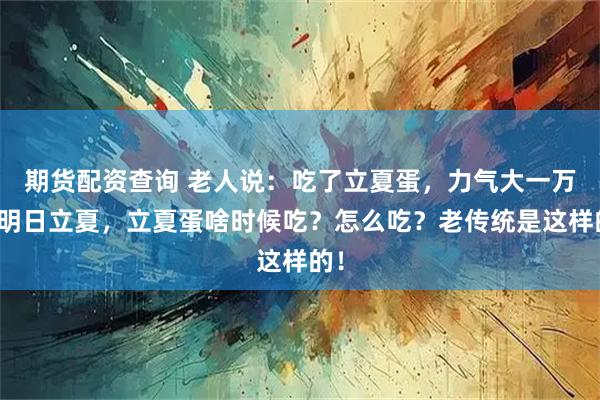 期货配资查询 老人说：吃了立夏蛋，力气大一万，明日立夏，立夏蛋啥时候吃？怎么吃？老传统是这样的！