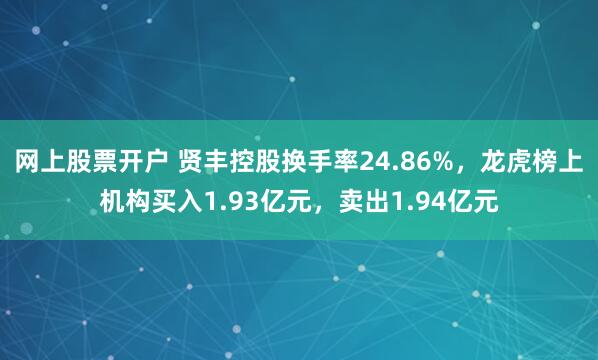 网上股票开户 贤丰控股换手率24.86%，龙虎榜上机构买入1.93亿元，卖出1.94亿元
