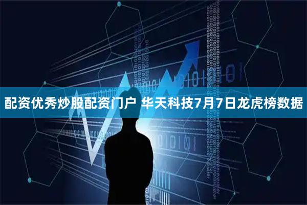 配资优秀炒股配资门户 华天科技7月7日龙虎榜数据